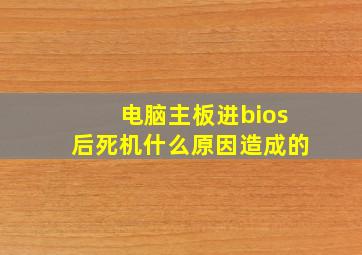 电脑主板进bios后死机什么原因造成的