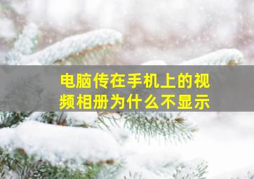 电脑传在手机上的视频相册为什么不显示