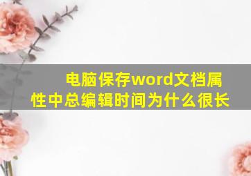 电脑保存word文档属性中总编辑时间为什么很长