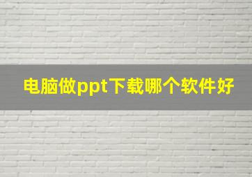 电脑做ppt下载哪个软件好