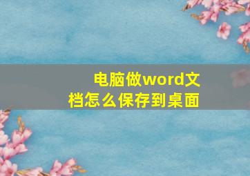 电脑做word文档怎么保存到桌面