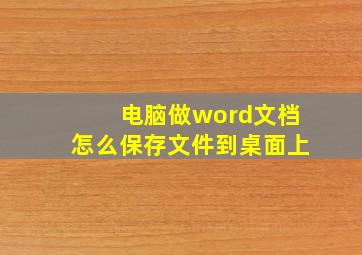 电脑做word文档怎么保存文件到桌面上