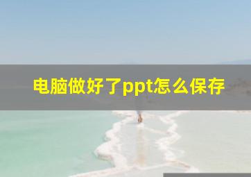 电脑做好了ppt怎么保存