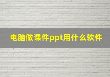 电脑做课件ppt用什么软件