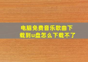 电脑免费音乐歌曲下载到u盘怎么下载不了