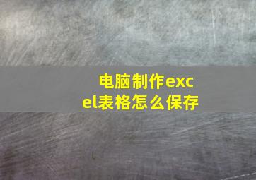 电脑制作excel表格怎么保存