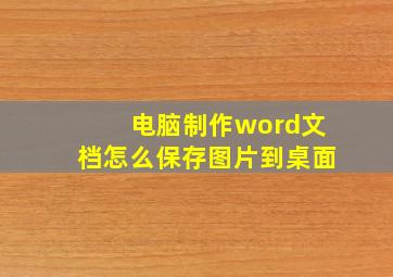 电脑制作word文档怎么保存图片到桌面