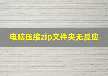 电脑压缩zip文件夹无反应