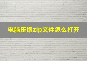 电脑压缩zip文件怎么打开