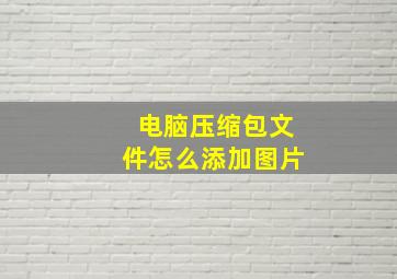 电脑压缩包文件怎么添加图片