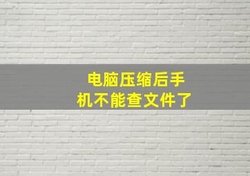 电脑压缩后手机不能查文件了