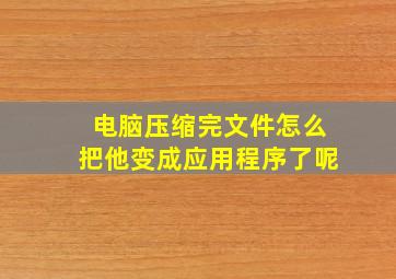 电脑压缩完文件怎么把他变成应用程序了呢