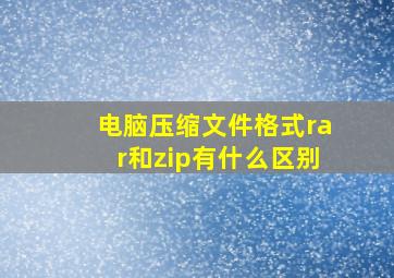 电脑压缩文件格式rar和zip有什么区别