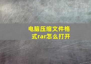 电脑压缩文件格式rar怎么打开