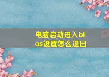 电脑启动进入bios设置怎么退出