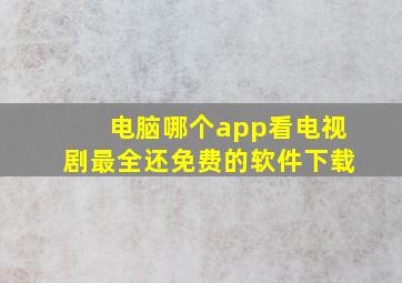 电脑哪个app看电视剧最全还免费的软件下载