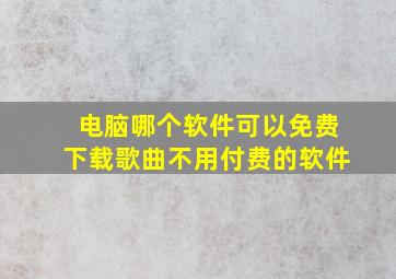 电脑哪个软件可以免费下载歌曲不用付费的软件