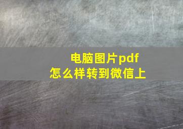 电脑图片pdf怎么样转到微信上