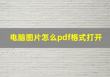 电脑图片怎么pdf格式打开