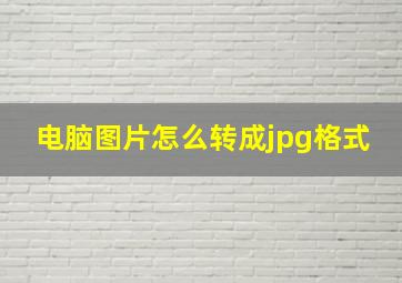 电脑图片怎么转成jpg格式