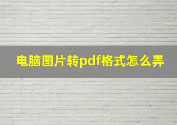 电脑图片转pdf格式怎么弄