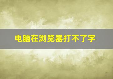 电脑在浏览器打不了字