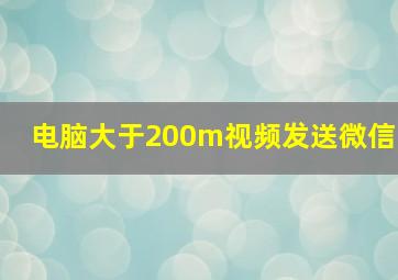 电脑大于200m视频发送微信