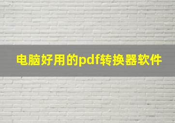 电脑好用的pdf转换器软件