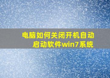 电脑如何关闭开机自动启动软件win7系统