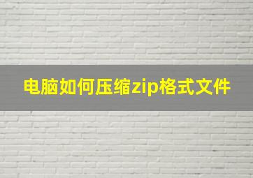 电脑如何压缩zip格式文件