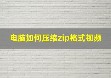 电脑如何压缩zip格式视频