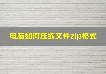 电脑如何压缩文件zip格式