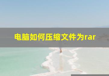 电脑如何压缩文件为rar