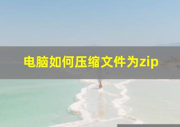 电脑如何压缩文件为zip