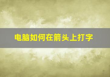 电脑如何在箭头上打字