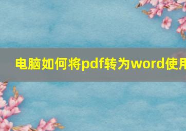 电脑如何将pdf转为word使用