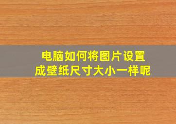 电脑如何将图片设置成壁纸尺寸大小一样呢