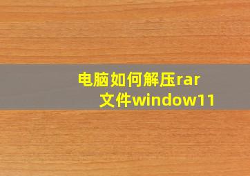 电脑如何解压rar文件window11