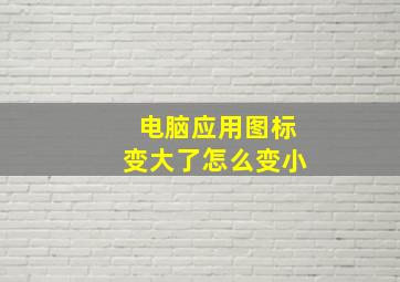 电脑应用图标变大了怎么变小