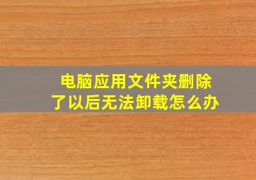 电脑应用文件夹删除了以后无法卸载怎么办