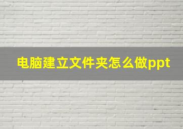 电脑建立文件夹怎么做ppt