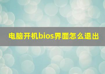 电脑开机bios界面怎么退出