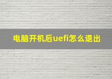 电脑开机后uefi怎么退出