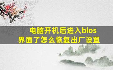 电脑开机后进入bios界面了怎么恢复出厂设置