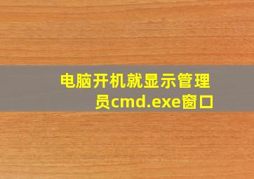 电脑开机就显示管理员cmd.exe窗口