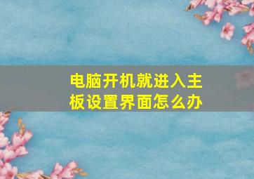 电脑开机就进入主板设置界面怎么办