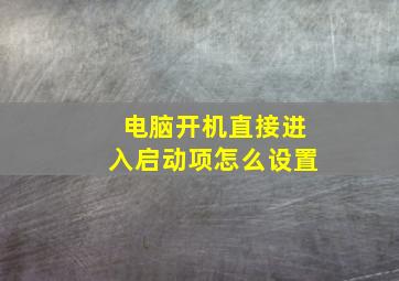 电脑开机直接进入启动项怎么设置