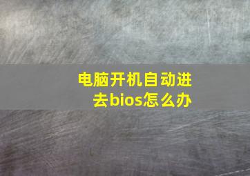 电脑开机自动进去bios怎么办