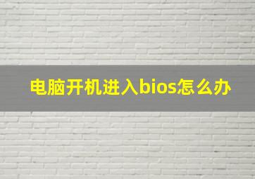 电脑开机进入bios怎么办