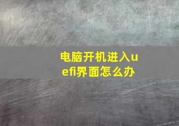 电脑开机进入uefi界面怎么办